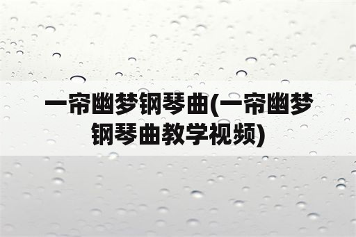 一帘幽梦钢琴曲(一帘幽梦钢琴曲教学视频)