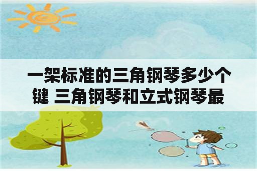 一架标准的三角钢琴多少个键 三角钢琴和立式钢琴最大区别在何处？