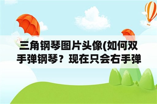 三角钢琴图片头像(如何双手弹钢琴？现在只会右手弹琴？)