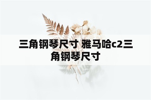 三角钢琴尺寸 雅马哈c2三角钢琴尺寸