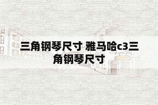 三角钢琴尺寸 雅马哈c3三角钢琴尺寸