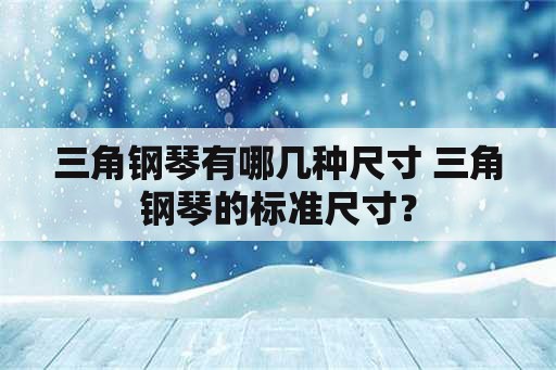 三角钢琴有哪几种尺寸 三角钢琴的标准尺寸？