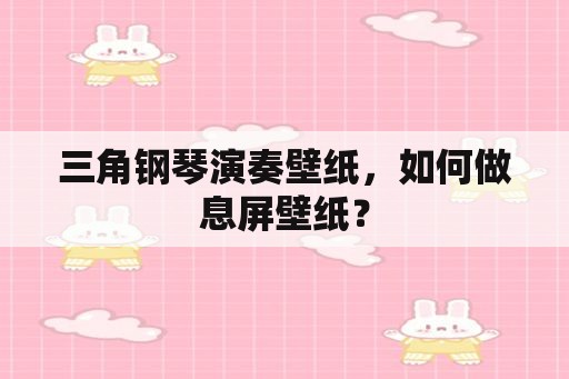 三角钢琴演奏壁纸，如何做息屏壁纸？