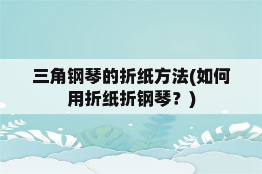 三角钢琴的折纸方法(如何用折纸折钢琴？)