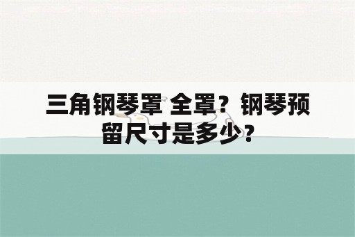 三角钢琴罩 全罩？钢琴预留尺寸是多少？