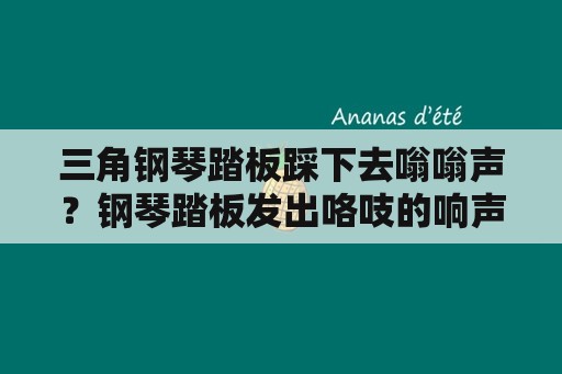 三角钢琴踏板踩下去嗡嗡声？钢琴踏板发出咯吱的响声是怎么处理？