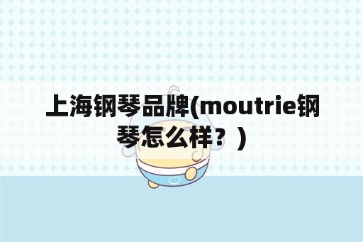 上海钢琴品牌(moutrie钢琴怎么样？)