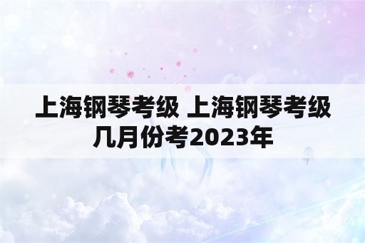 上海钢琴考级 上海钢琴考级几月份考2023年