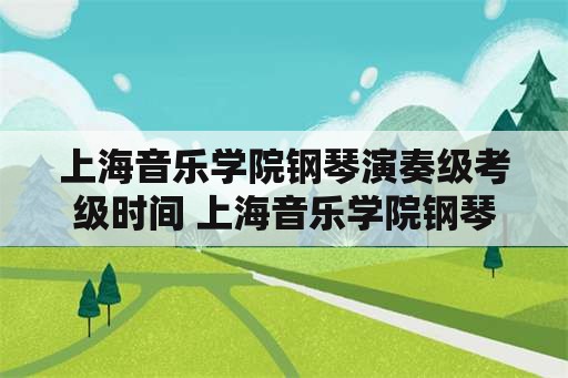 上海音乐学院钢琴演奏级考级时间 上海音乐学院钢琴演奏级考级1-3级具体曲目是什么？