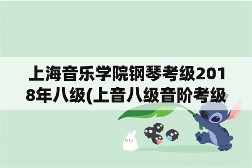 上海音乐学院钢琴考级2018年八级(上音八级音阶考级速度多少？)