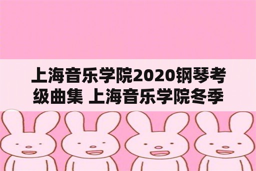 上海音乐学院2020钢琴考级曲集 上海音乐学院冬季可以考级吗？