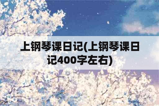 上钢琴课日记(上钢琴课日记400字左右)