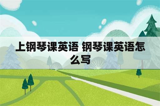 上钢琴课英语 钢琴课英语怎么写