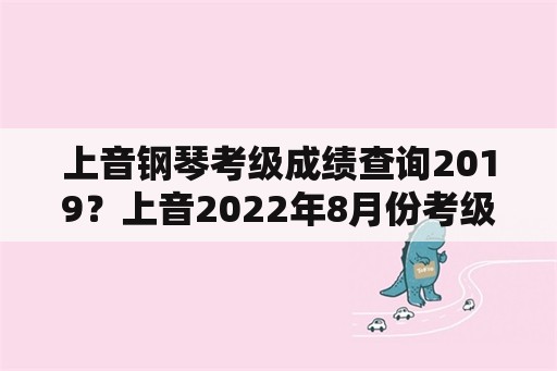 上音钢琴考级成绩查询2019？上音2022年8月份考级什么时候公布？