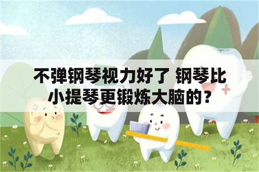 不弹钢琴视力好了 钢琴比小提琴更锻炼大脑的？