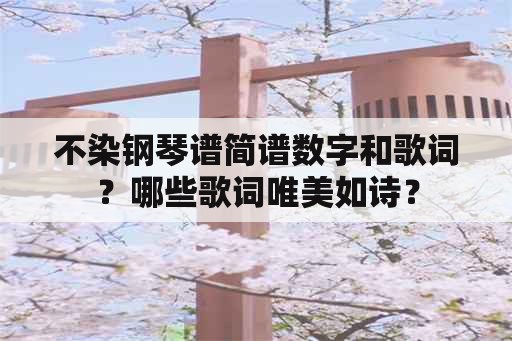 不染钢琴谱简谱数字和歌词？哪些歌词唯美如诗？