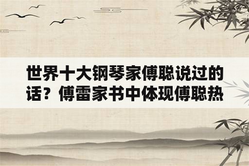 世界十大钢琴家傅聪说过的话？傅雷家书中体现傅聪热爱祖国的句子？