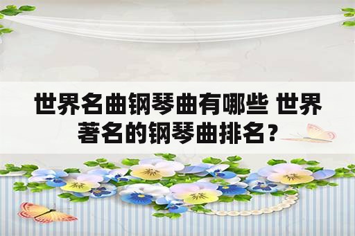 世界名曲钢琴曲有哪些 世界著名的钢琴曲排名？