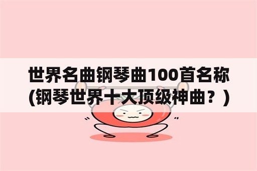 世界名曲钢琴曲100首名称(钢琴世界十大顶级神曲？)