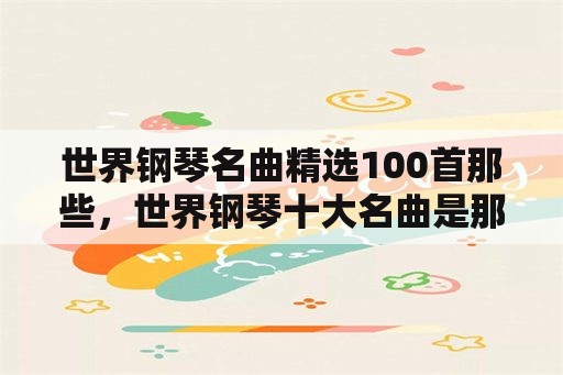 世界钢琴名曲精选100首那些，世界钢琴十大名曲是那十首呀？