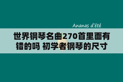 世界钢琴名曲270首里面有错的吗 初学者钢琴的尺寸？