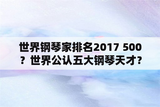 世界钢琴家排名2017 500？世界公认五大钢琴天才？