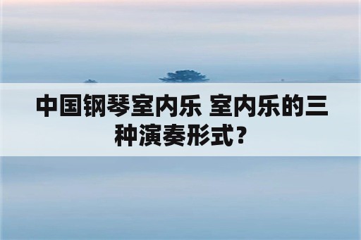 中国钢琴室内乐 室内乐的三种演奏形式？