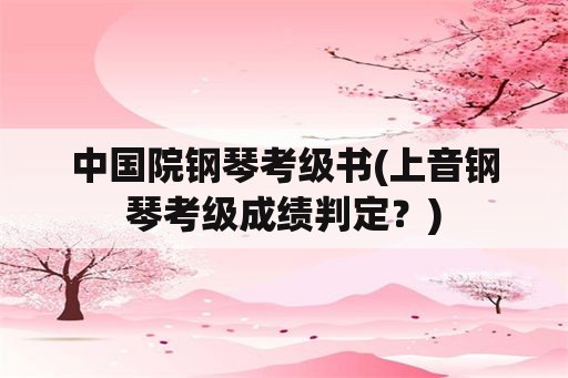 中国院钢琴考级书(上音钢琴考级成绩判定？)