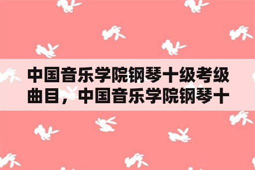 中国音乐学院钢琴十级考级曲目，中国音乐学院钢琴十级通过率？