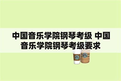 中国音乐学院钢琴考级 中国音乐学院钢琴考级要求