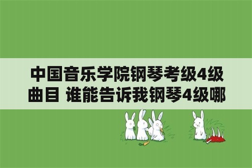 中国音乐学院钢琴考级4级曲目 谁能告诉我钢琴4级哪4首曲子比较简单啊？