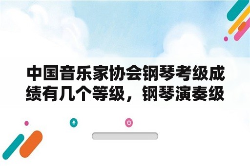 中国音乐家协会钢琴考级成绩有几个等级，钢琴演奏级一共有几级啊？