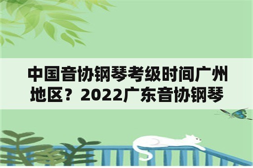 中国音协钢琴考级时间广州地区？2022广东音协钢琴考级成绩查询时间？