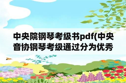 中央院钢琴考级书pdf(中央音协钢琴考级通过分为优秀和什么？)