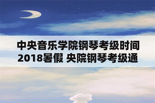 中央音乐学院钢琴考级时间2018暑假 央院钢琴考级通过是多少分？