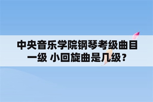 中央音乐学院钢琴考级曲目一级 小回旋曲是几级？