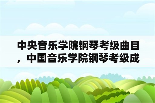 中央音乐学院钢琴考级曲目，中国音乐学院钢琴考级成绩分几类？