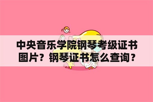 中央音乐学院钢琴考级证书图片？钢琴证书怎么查询？