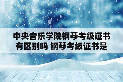 中央音乐学院钢琴考级证书有区别吗 钢琴考级证书是哪个部门颁发的？