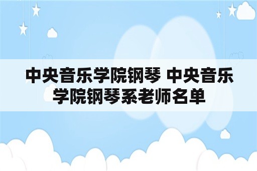 中央音乐学院钢琴 中央音乐学院钢琴系老师名单