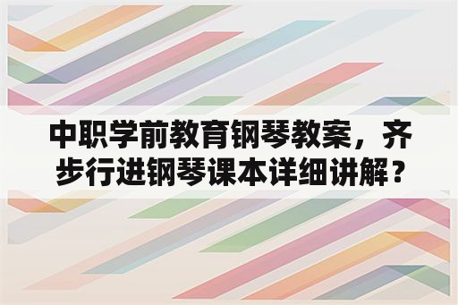 中职学前教育钢琴教案，齐步行进钢琴课本详细讲解？