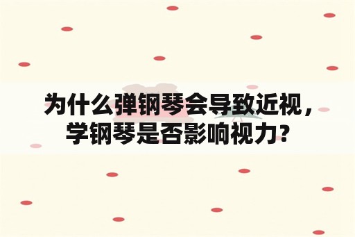 为什么弹钢琴会导致近视，学钢琴是否影响视力？