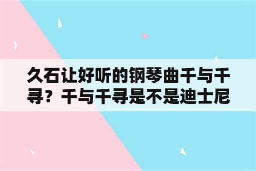 久石让好听的钢琴曲千与千寻？千与千寻是不是迪士尼动画电影？