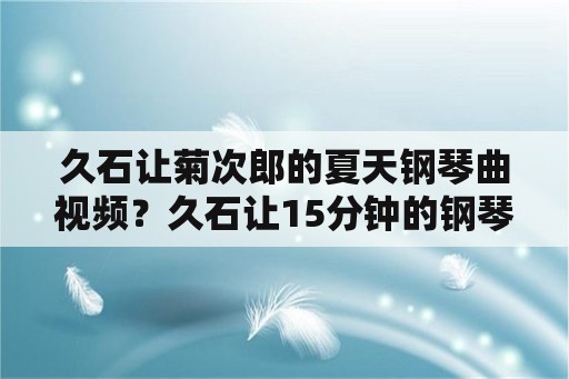 久石让菊次郎的夏天钢琴曲视频？久石让15分钟的钢琴曲？