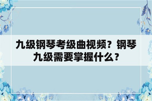 九级钢琴考级曲视频？钢琴九级需要掌握什么？