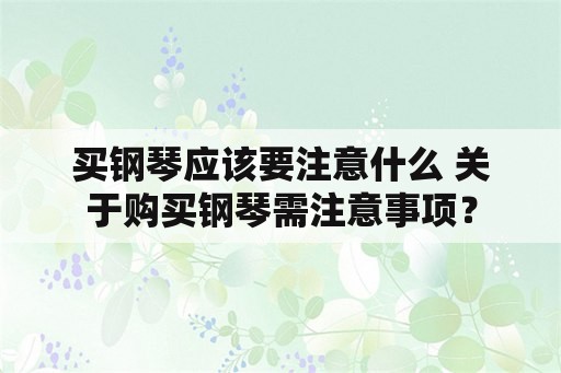 买钢琴应该要注意什么 关于购买钢琴需注意事项？