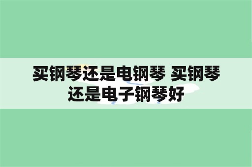 买钢琴还是电钢琴 买钢琴还是电子钢琴好