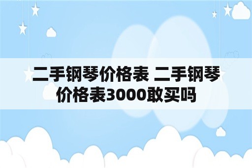 二手钢琴价格表 二手钢琴价格表3000敢买吗