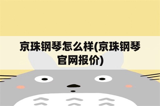 京珠钢琴怎么样(京珠钢琴官网报价)