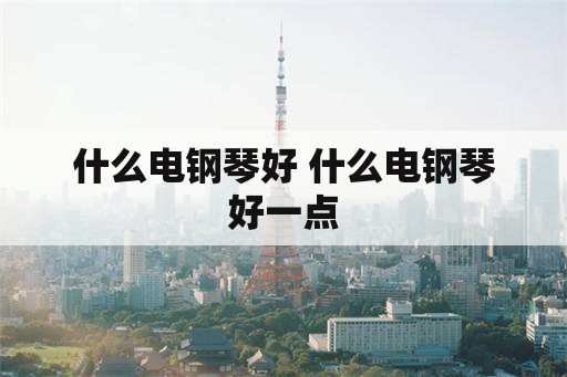 什么电钢琴好 什么电钢琴好一点